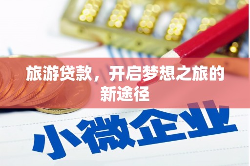 石嘴山旅游贷款，开启梦想之旅的新途径