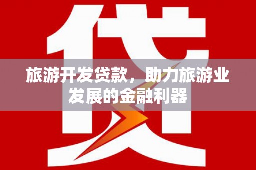 石嘴山旅游开发贷款，助力旅游业发展的金融利器