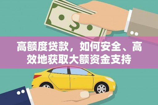 石嘴山高额度贷款，如何安全、高效地获取大额资金支持