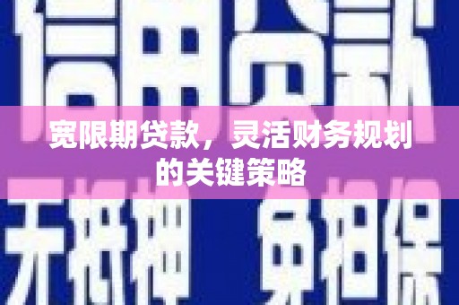 石嘴山宽限期贷款，灵活财务规划的关键策略