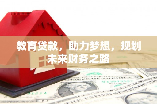 石嘴山教育贷款，助力梦想，规划未来财务之路