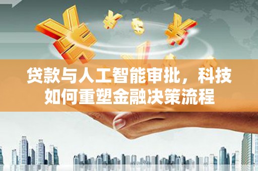 石嘴山贷款与人工智能审批，科技如何重塑金融决策流程