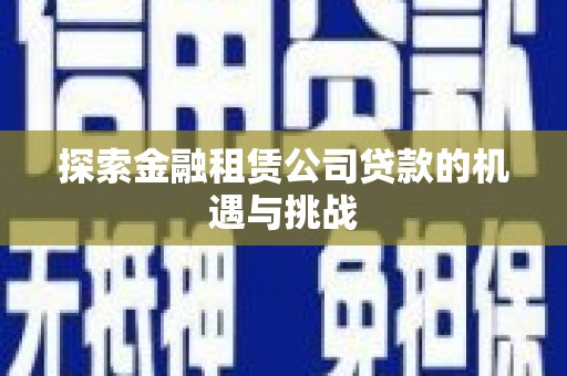 石嘴山探索金融租赁公司贷款的机遇与挑战