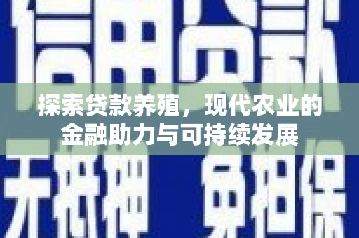 石嘴山探索贷款养殖，现代农业的金融助力与可持续发展