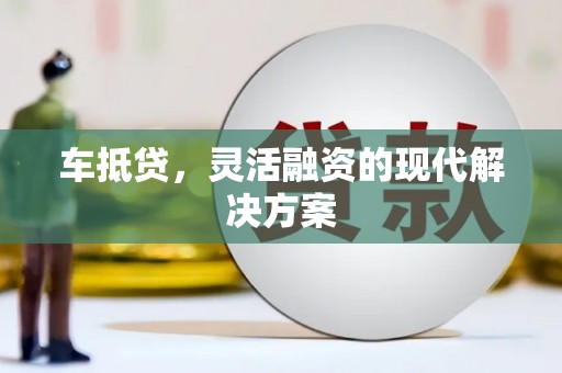 石嘴山车抵贷，灵活融资的现代解决方案