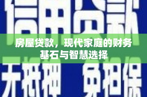 石嘴山房屋贷款，现代家庭的财务基石与智慧选择