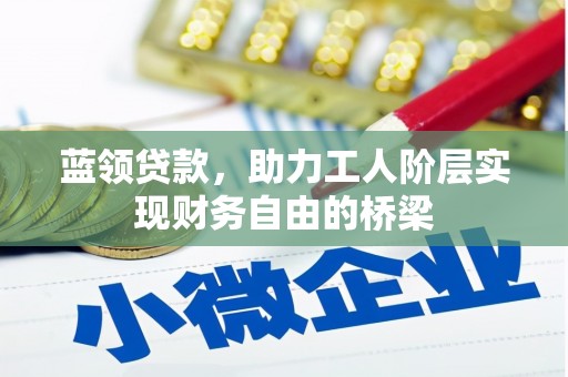 石嘴山蓝领贷款，助力工人阶层实现财务自由的桥梁