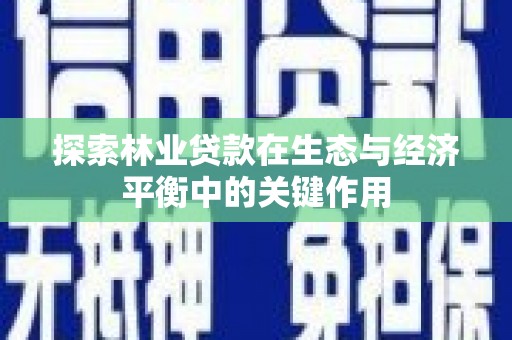 石嘴山探索林业贷款在生态与经济平衡中的关键作用