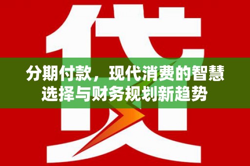 石嘴山分期付款，现代消费的智慧选择与财务规划新趋势