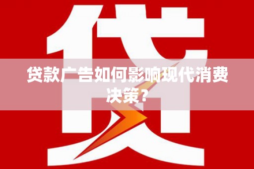 石嘴山贷款广告如何影响现代消费决策？