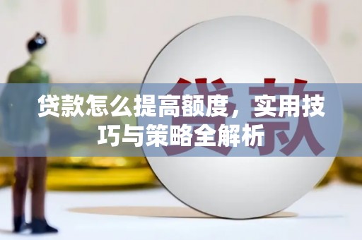 石嘴山贷款怎么提高额度，实用技巧与策略全解析