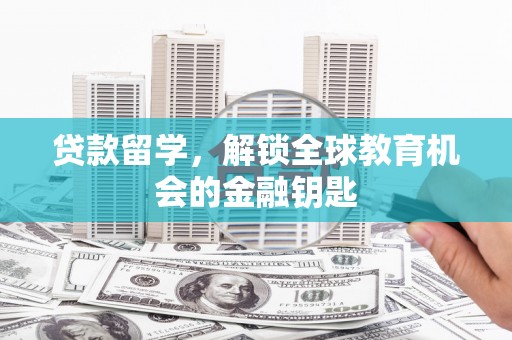 石嘴山贷款留学，解锁全球教育机会的金融钥匙