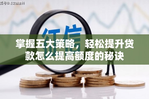 石嘴山掌握五大策略，轻松提升贷款怎么提高额度的秘诀