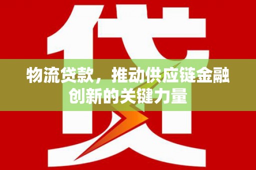 石嘴山物流贷款，推动供应链金融创新的关键力量