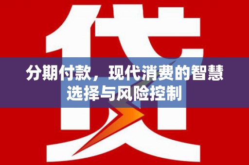 石嘴山分期付款，现代消费的智慧选择与风险控制
