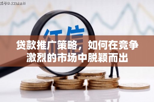 石嘴山贷款推广策略，如何在竞争激烈的市场中脱颖而出