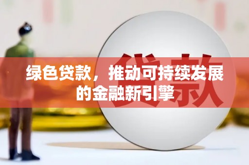 石嘴山绿色贷款，推动可持续发展的金融新引擎