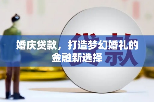 石嘴山婚庆贷款，打造梦幻婚礼的金融新选择