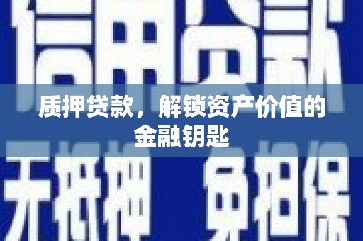 石嘴山质押贷款，解锁资产价值的金融钥匙