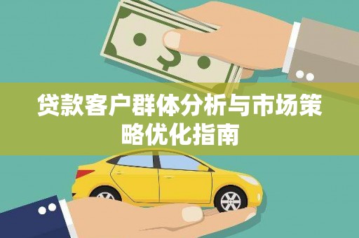 石嘴山贷款客户群体分析与市场策略优化指南
