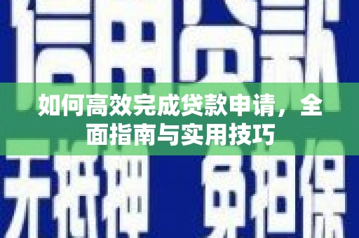 石嘴山如何高效完成贷款申请，全面指南与实用技巧