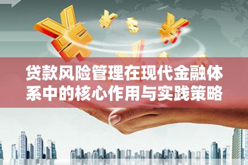 石嘴山贷款风险管理在现代金融体系中的核心作用与实践策略