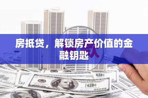 石嘴山房抵贷，解锁房产价值的金融钥匙