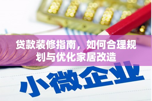 石嘴山贷款装修指南，如何合理规划与优化家居改造