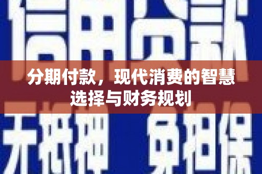 石嘴山分期付款，现代消费的智慧选择与财务规划