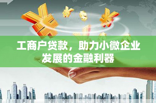 石嘴山工商户贷款，助力小微企业发展的金融利器