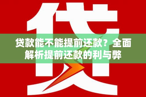 石嘴山贷款能不能提前还款？全面解析提前还款的利与弊
