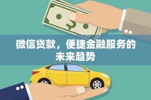 石嘴山微信贷款，便捷金融服务的未来趋势