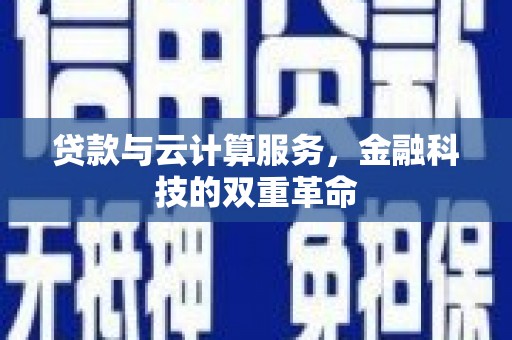 石嘴山贷款与云计算服务，金融科技的双重革命