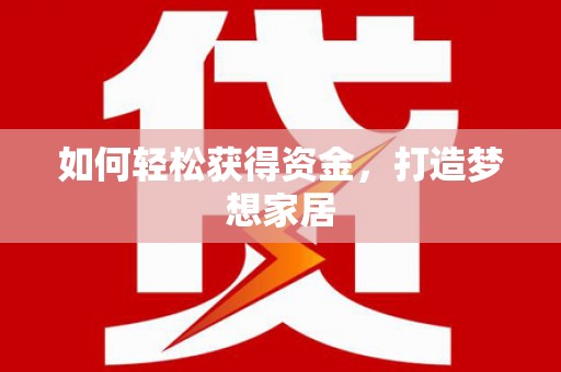 石嘴山如何轻松获得资金，打造梦想家居