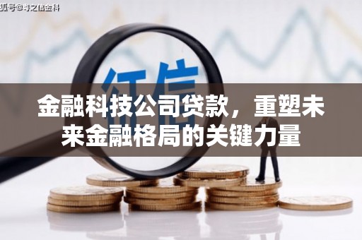 石嘴山金融科技公司贷款，重塑未来金融格局的关键力量