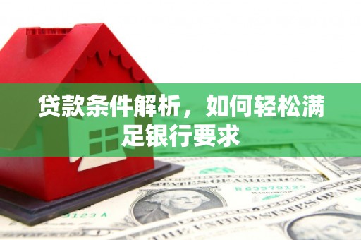 石嘴山贷款条件解析，如何轻松满足银行要求