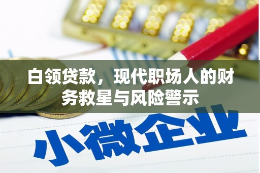 石嘴山白领贷款，现代职场人的财务救星与风险警示