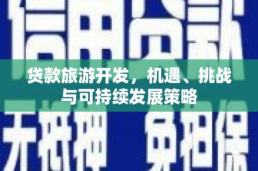 石嘴山贷款旅游开发，机遇、挑战与可持续发展策略