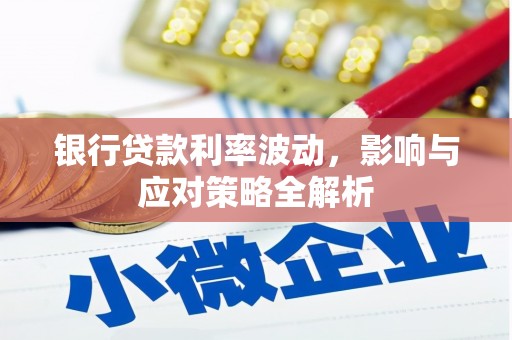 石嘴山银行贷款利率波动，影响与应对策略全解析