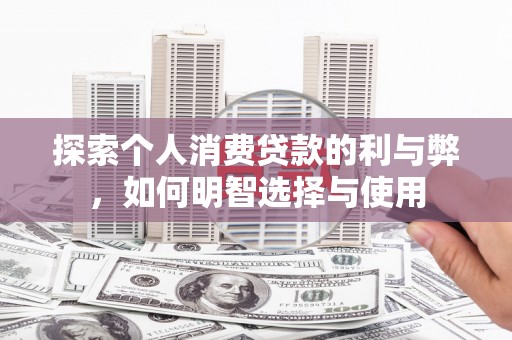 石嘴山探索个人消费贷款的利与弊，如何明智选择与使用
