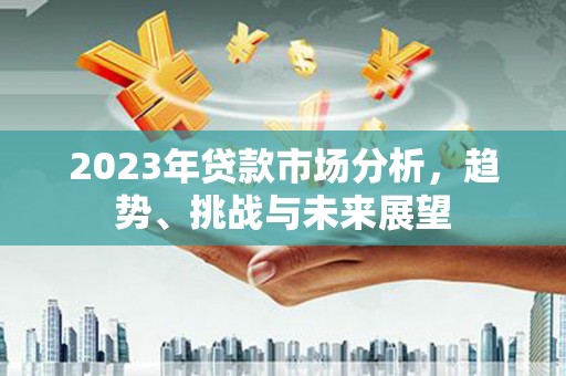 石嘴山2023年贷款市场分析，趋势、挑战与未来展望