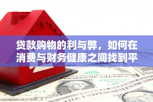 石嘴山贷款购物的利与弊，如何在消费与财务健康之间找到平衡