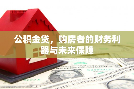 石嘴山公积金贷，购房者的财务利器与未来保障