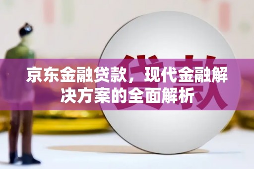 石嘴山京东金融贷款，现代金融解决方案的全面解析