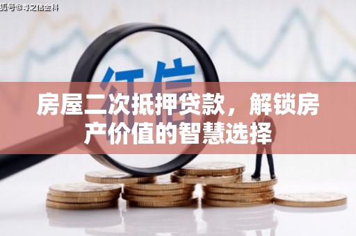 石嘴山房屋二次抵押贷款，解锁房产价值的智慧选择