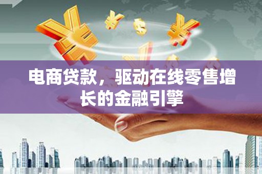 石嘴山电商贷款，驱动在线零售增长的金融引擎