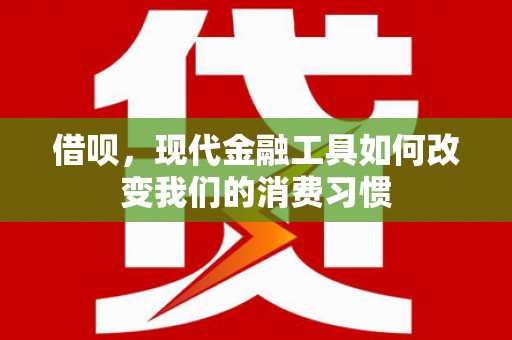 石嘴山借呗，现代金融工具如何改变我们的消费习惯