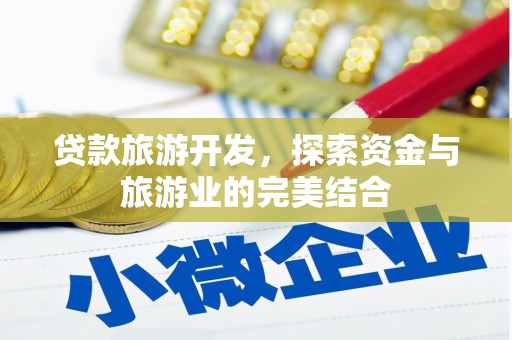 石嘴山贷款旅游开发，探索资金与旅游业的完美结合