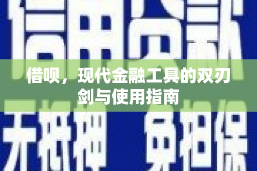 石嘴山借呗，现代金融工具的双刃剑与使用指南