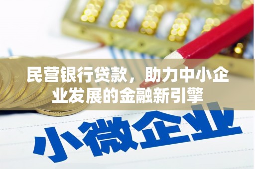 石嘴山民营银行贷款，助力中小企业发展的金融新引擎